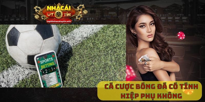 cá cược bóng đá có tính hiệp phụ không